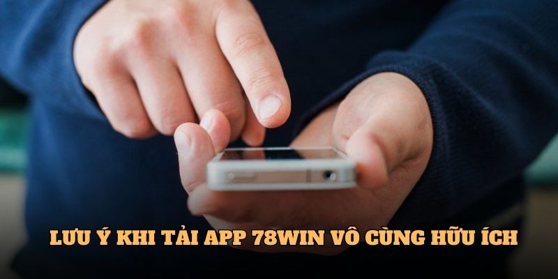 Tải APP 78WIN 6 Lưu ý khi Tải APP 78WIN vô cùng hữu ích