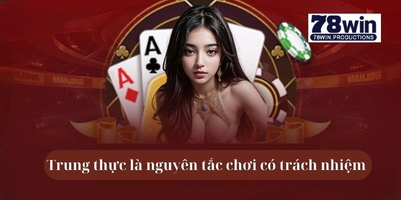 Chơi Có Trách Nhiệm 78win 5 Trung thực là nguyên tắc chơi có trách nhiệm 78win